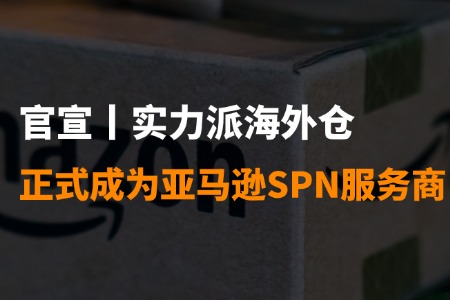 官宣丨实力派海外仓正式成为亚马逊SPN服务商！